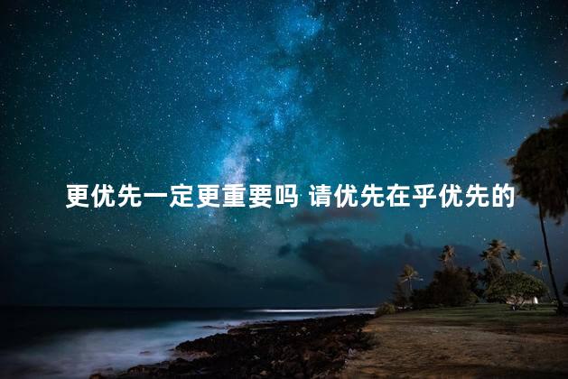 更优先一定更重要吗 请优先在乎优先的人什么意思